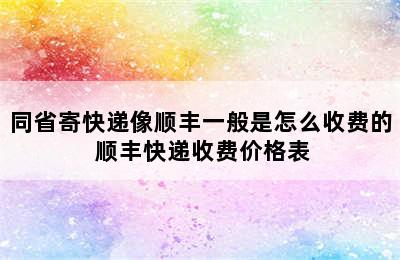 同省寄快递像顺丰一般是怎么收费的 顺丰快递收费价格表